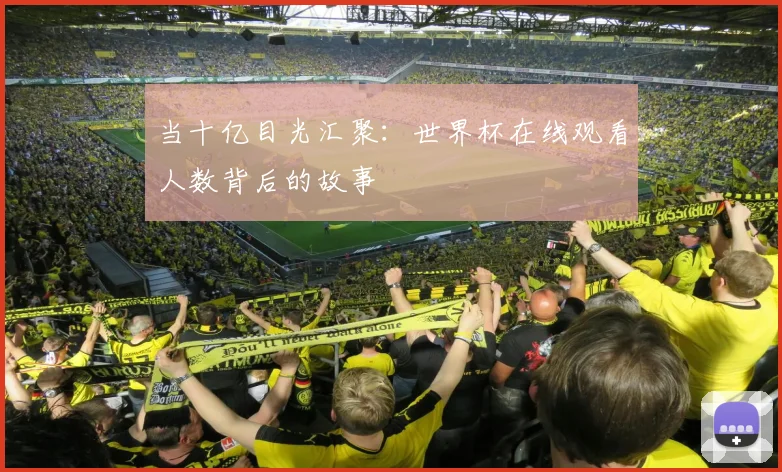 当十亿目光汇聚：世界杯在线观看人数背后的故事