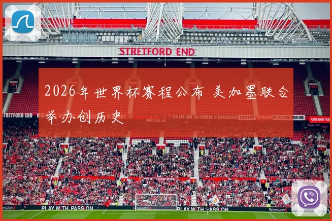 2026年世界杯赛程公布 美加墨联合举办创历史