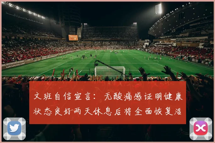 文班自信宣言：无酸痛感证明健康状态良好两天休息后将全面恢复活力