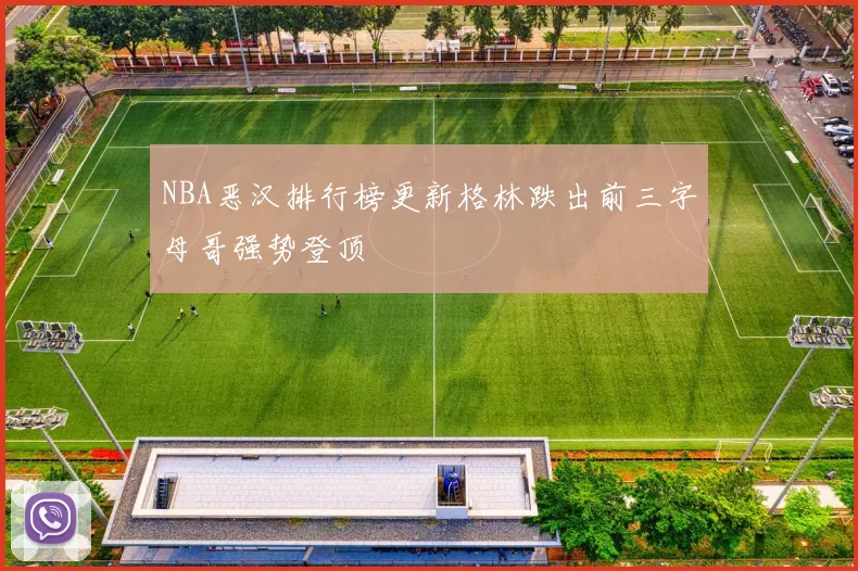 NBA恶汉排行榜更新格林跌出前三字母哥强势登顶