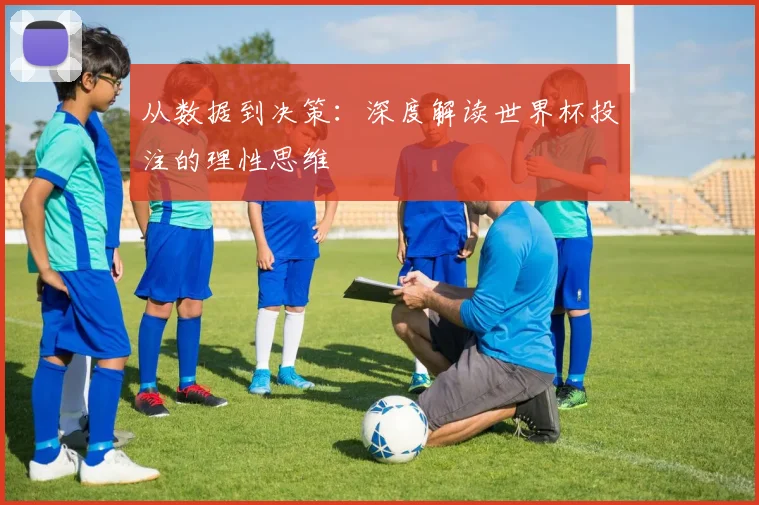 从数据到决策：深度解读世界杯投注的理性思维